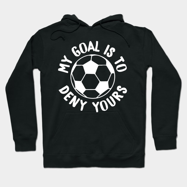 My Goal Is To Deny Yours Soccer Goalie & Defender Hoodie by theperfectpresents